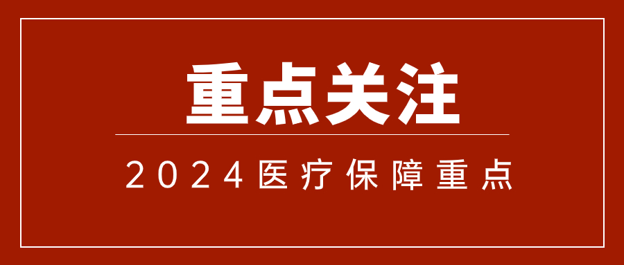 国家医保局明确：2024年全国医疗保障工作重点有这些